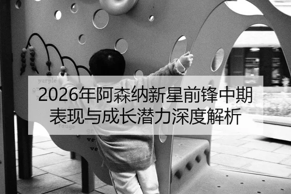 2026年阿森纳新星前锋中期表现与成长潜力深度解析