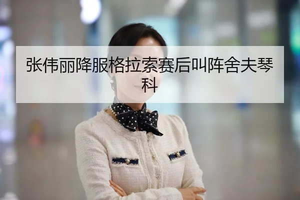 张伟丽降服格拉索赛后叫阵舍夫琴科