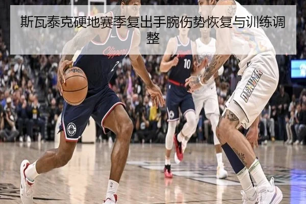 斯瓦泰克硬地赛季复出手腕伤势恢复与训练调整